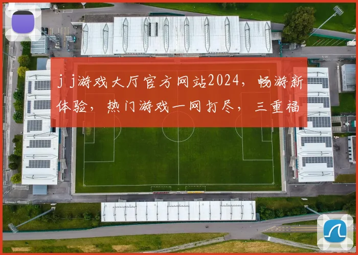 j j游戏大厅官方网站2024，畅游新体验，热门游戏一网打尽，三重福利等你来