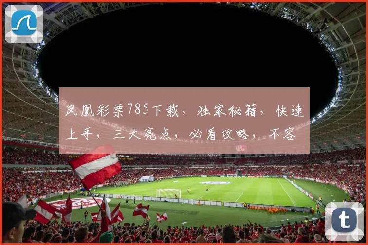 凤凰彩票785下载，独家秘籍，快速上手，三大亮点，必看攻略，不容错过