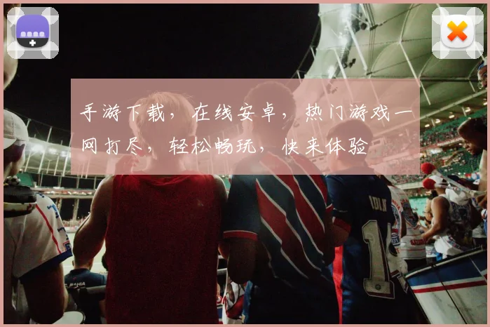 手游下载，在线安卓，热门游戏一网打尽，轻松畅玩，快来体验