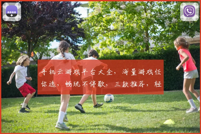 手机云游戏平台大全，海量游戏任你选，畅玩不停歇，三款推荐，轻松体验