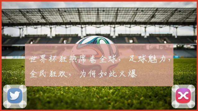 世界杯狂热席卷全球，足球魅力，全民狂欢，为何如此火爆