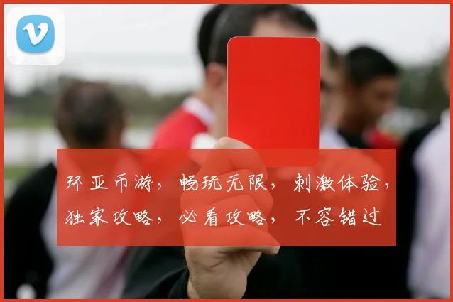 环亚币游，畅玩无限，刺激体验，独家攻略，必看攻略，不容错过