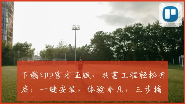 下载app官方正版，共富工程轻松开启，一键安装，体验非凡，三步搞定