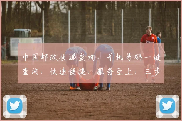 中国邮政快递查询，手机号码一键查询，快速便捷，服务至上，三步轻松搞定，体验无忧。