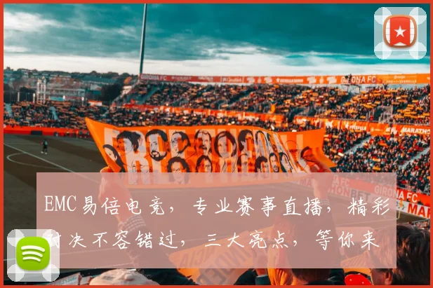 EMC易倍电竞，专业赛事直播，精彩对决不容错过，三大亮点，等你来战，体验非凡