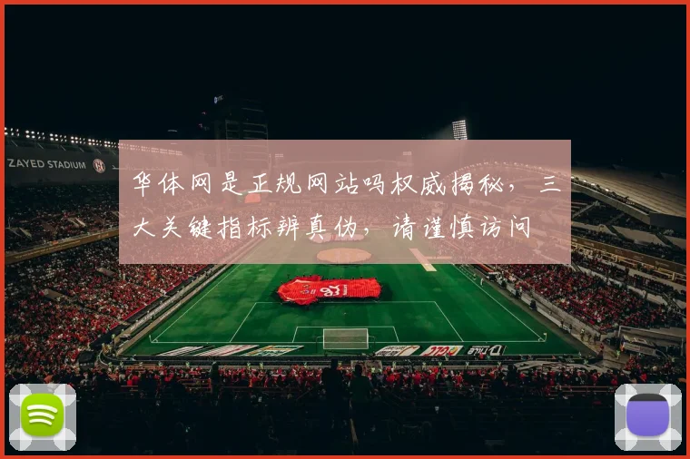 华体网是正规网站吗权威揭秘，三大关键指标辨真伪，请谨慎访问