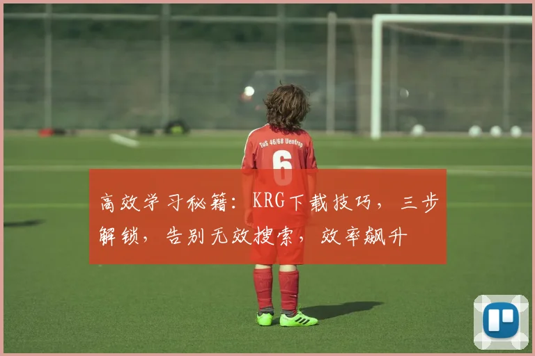 高效学习秘籍：KRG下载技巧，三步解锁，告别无效搜索，效率飙升