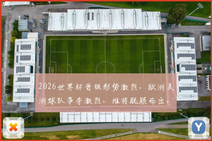2026世界杯晋级形势激烈，欧洲美洲球队争夺激烈，谁将脱颖而出，一决高下
