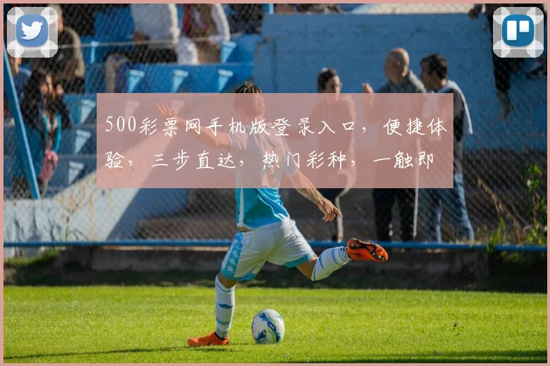 500彩票网手机版登录入口，便捷体验，三步直达，热门彩种，一触即达，快速投注
