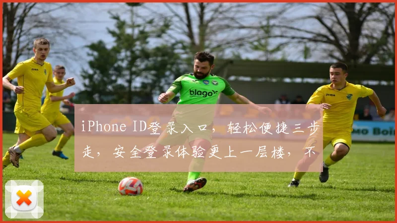 iPhone ID登录入口，轻松便捷三步走，安全登录体验更上一层楼，不容错过