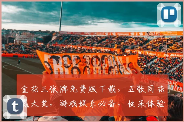 金花三张牌免费版下载，五张同花赢大奖，游戏娱乐必备，快来体验