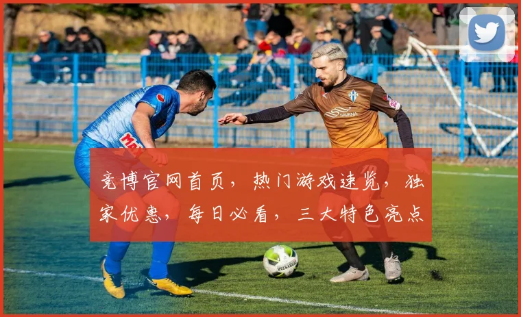 竞博官网首页，热门游戏速览，独家优惠，每日必看，三大特色亮点，不容错过